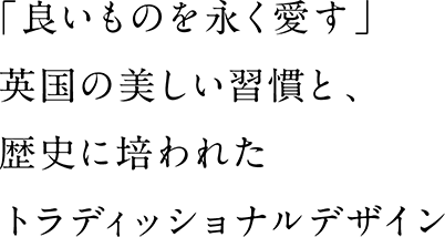 「良いものを永く愛す」英国の美しい習慣と、歴史に培われたトラディショナルデザイン