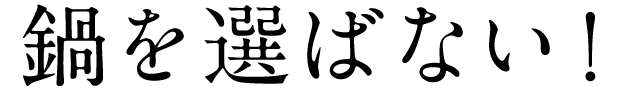 鍋を選ばない！