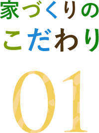 家づくりのこだわり 01