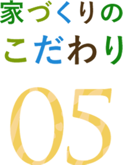 家づくりのこだわり 05